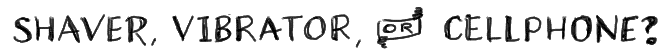 Shaver, Vibrator or Cell Phone?